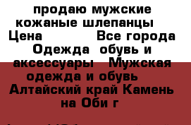 продаю мужские кожаные шлепанцы. › Цена ­ 1 000 - Все города Одежда, обувь и аксессуары » Мужская одежда и обувь   . Алтайский край,Камень-на-Оби г.